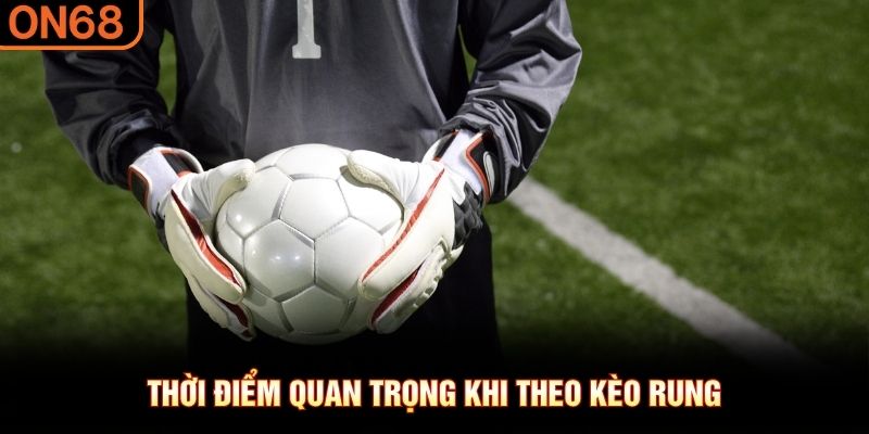 Thời điểm quan trọng khi theo kèo rung